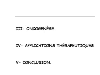 III- ONCOGENÈSE.



IV- APPLICATIONS THÉRAPEUTIQUES



V- CONCLUSION.
 