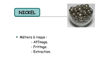 NICKEL




Métiers à risque :
      - Affinage.
      - Frittage.
      - Extraction.
 