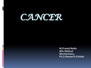 CANCER
M.Prasad Naidu
MSc Medical
Biochemistry,
Ph.D.Research Scholar
 
