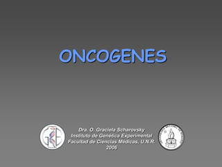 ONCOGENES
Dra. O. Graciela Scharovsky
Instituto de Genética Experimental
Facultad de Ciencias Médicas, U.N.R.
2006
 
