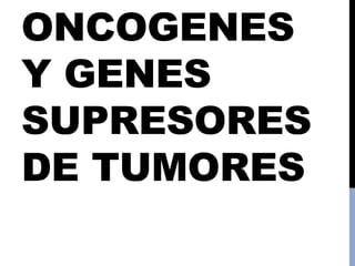 ONCOGENES
Y GENES
SUPRESORES
DE TUMORES
 