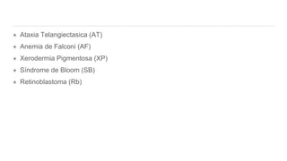 ✴ Ataxia Telangiectasica (AT)
✴ Anemia de Falconi (AF)
✴ Xerodermia Pigmentosa (XP)
✴ Síndrome de Bloom (SB)
✴ Retinoblastoma (Rb)
 