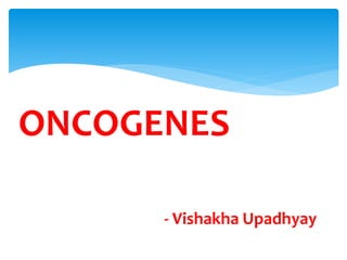 ONCOGENES
- Vishakha Upadhyay
 