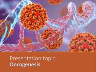 Presentation topic:
Oncogenesis
 