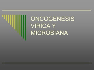 ONCOGENESIS VIRICA Y MICROBIANA 