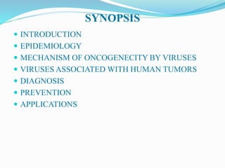 SYNOPSIS
 INTRODUCTION
 EPIDEMIOLOGY
 MECHANISM OF ONCOGENECITY BY VIRUSES
 VIRUSES ASSOCIATED WITH HUMAN TUMORS
 DIAGNOSIS
 PREVENTION
 APPLICATIONS
 