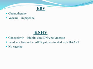 EBV
 Chemotherapy
 Vaccine – in pipeline
KSHV
 Gancyclovir – inhibits viral DNA polymerase
 Incidence lowered in AIDS patients treated with HAART
 No vaccine
 