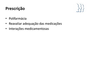 Prescrição

• Polifarmácia
• Reavaliar adequação das medicações
• Interações medicamentosas
 