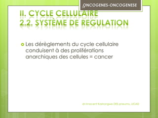 54




 Les
    dérèglements du cycle cellulaire
 conduisent à des proliférations
 anarchiques des cellules = cancer




                      dr innocent Kashongwe DES pneumo, UCAD
 
