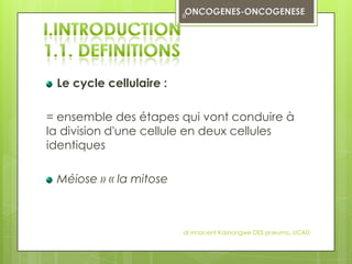 8




 Le cycle cellulaire :

= ensemble des étapes qui vont conduire à
la division d'une cellule en deux cellules
identiques

 Méiose » « la mitose



                         dr innocent Kashongwe DES pneumo, UCAD
 