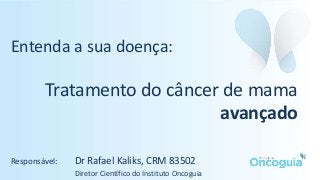 Entenda a sua doença:
Tratamento do câncer de mama
avançado
Responsável: Dr Rafael Kaliks, CRM 83502
Diretor Científico do Instituto Oncoguia
 