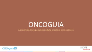 ONCOGUIAA proximidade da população adulta brasileira com o câncer.
 