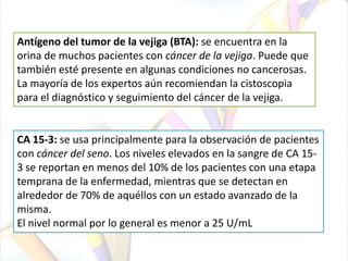 Etapa IVB: el cáncer se ha propagado a los órganos distantes, como los pulmonesMarcadores TumoralesSon sustancias que se encuentran en el cuerpo cuando hay presencia de cáncer. Por lo general se encuentran en la sangre o la orina. 