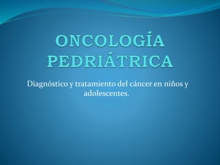 Diagnóstico y tratamiento del cáncer en niños y
adolescentes.
 