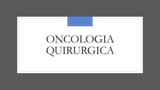 ONCOLOGIA
QUIRURGICA
1
 