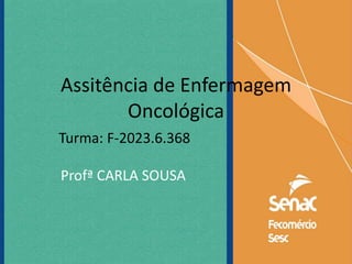 Assitência de Enfermagem
Oncológica
Profª CARLA SOUSA
Turma: F-2023.6.368
 