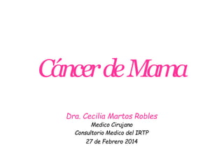 CáncerdeMama
Dra. Cecilia Martos Robles
Medico Cirujano
Consultorio Medico del IRTP
27 de Febrero 2014
 