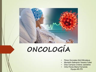 ONCOLOGÍA
• Pérez Gonzalez Abril Miroslava
• Montaño Salmerón Yaneira Yuliet
• Díaz Campos Cristina Jackeline
• Ortiz Flores Maria Fernanda
Equipo #9 2ºD
 