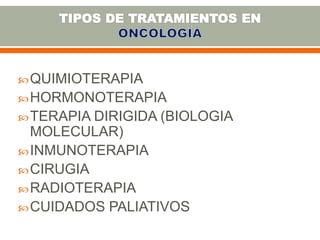 QUIMIOTERAPIA
HORMONOTERAPIA
TERAPIA DIRIGIDA (BIOLOGIA
MOLECULAR)
INMUNOTERAPIA
CIRUGIA
RADIOTERAPIA
CUIDADOS PALIATIVOS
 
