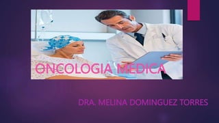 ONCOLOGIA MEDICA
DRA. MELINA DOMINGUEZ TORRES
 