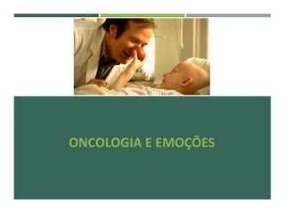ONCOLOGIA E EMOÇÕES
 