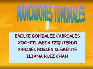 EMILCE GONZALEZ CABRIALES XOCHITL MEZA IZQUIERDO YARISEL ROBLES CLEMENTE ILIANA RUIZ CHAN MARCADORES TUMORALES 