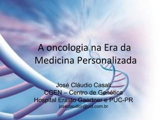 A oncologia na Era da
Medicina Personalizada
José Cláudio Casali
CGEN – Centro de Genética
Hospital Erasto Gaertner e PUC-PR
joseclaudior@uol.com.br
 