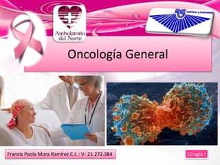 Oncología General
Francis Paola Mora Ramírez C.I. : V- 21.272.384 Cirugía I
 