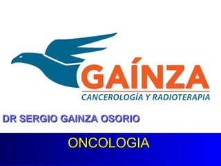 ONCOLOGIAONCOLOGIA
DR SERGIO GAINZA OSORIODR SERGIO GAINZA OSORIO
 