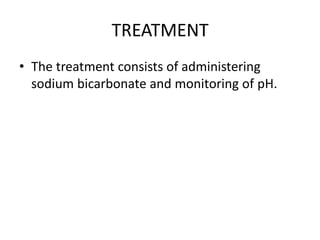 TREATMENT
• The treatment consists of administering
sodium bicarbonate and monitoring of pH.
 