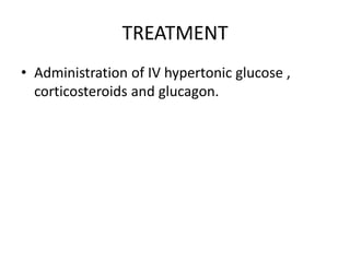 TREATMENT
• Administration of IV hypertonic glucose ,
corticosteroids and glucagon.
 