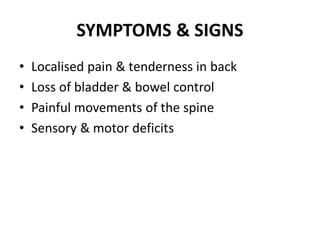 SYMPTOMS & SIGNS
• Localised pain & tenderness in back
• Loss of bladder & bowel control
• Painful movements of the spine
• Sensory & motor deficits
 