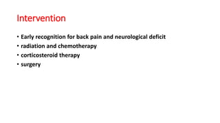 Intervention
• Early recognition for back pain and neurological deficit
• radiation and chemotherapy
• corticosteroid therapy
• surgery
 