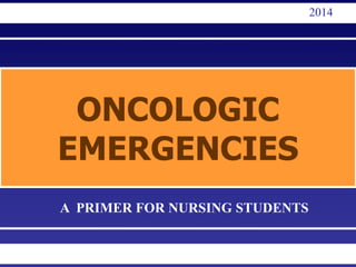 ONCOLOGIC
EMERGENCIES
2014
A PRIMER FOR NURSING STUDENTS
 