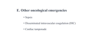 E. Other oncological emergencies
• Sepsis
• Disseminated intravascular coagulation (DIC)
• Cardiac tamponade
 