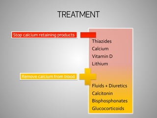 TREATMENT 
Stop calcium retaining products 
Thiazides 
Calcium 
Vitamin 
D 
Lithium 
Fluids 
+ 
Diuretics 
Calcitonin 
Bisphosphonates 
Glucocorticoids 
Remove calcium from blood 
 
