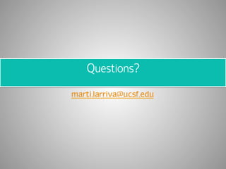 Questions? 
marti.larriva@ucsf.edu 
 