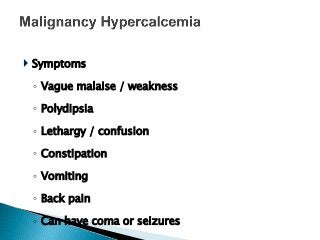  Symptoms
◦ Vague malaise / weakness
◦ Polydipsia
◦ Lethargy / confusion
◦ Constipation
◦ Vomiting
◦ Back pain
◦ Can have coma or seizures
 