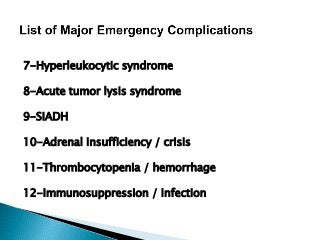 7-Hyperleukocytic syndrome
8-Acute tumor lysis syndrome
9-SIADH
10-Adrenal insufficiency / crisis
11-Thrombocytopenia / hemorrhage
12-Immunosuppression / infection
 
