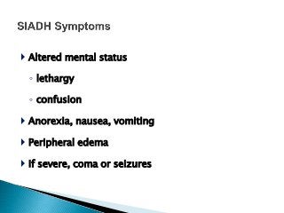  Altered mental status
◦ lethargy
◦ confusion
 Anorexia, nausea, vomiting
 Peripheral edema
 If severe, coma or seizures
 