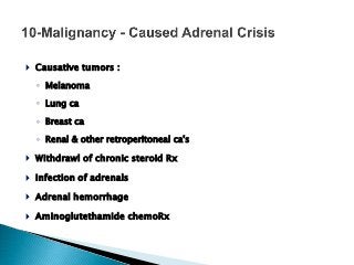  Causative tumors :
◦ Melanoma
◦ Lung ca
◦ Breast ca
◦ Renal & other retroperitoneal ca's
 Withdrawl of chronic steroid Rx
 Infection of adrenals
 Adrenal hemorrhage
 Aminoglutethamide chemoRx
 