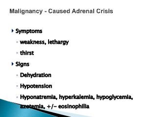  Symptoms
◦ weakness, lethargy
◦ thirst
 Signs
◦ Dehydration
◦ Hypotension
◦ Hyponatremia, hyperkalemia, hypoglycemia,
azotemia, +/- eosinophilia
 