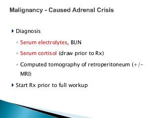  Diagnosis
◦ Serum electrolytes, BUN
◦ Serum cortisol (draw prior to Rx)
◦ Computed tomography of retroperitoneum (+/-
MRI)
 Start Rx prior to full workup
 