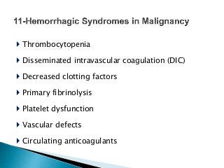  Thrombocytopenia
 Disseminated intravascular coagulation (DIC)
 Decreased clotting factors
 Primary fibrinolysis
 Platelet dysfunction
 Vascular defects
 Circulating anticoagulants
 