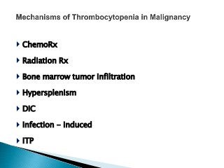  ChemoRx
 Radiation Rx
 Bone marrow tumor infiltration
 Hypersplenism
 DIC
 Infection - induced
 ITP
 