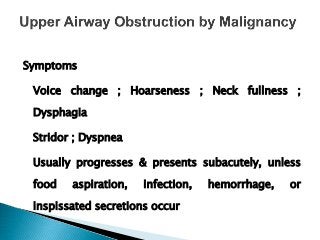 Symptoms
Voice change ; Hoarseness ; Neck fullness ;
Dysphagia
Stridor ; Dyspnea
Usually progresses & presents subacutely, unless
food aspiration, infection, hemorrhage, or
inspissated secretions occur
 