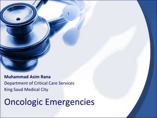 Muhammad Asim Rana
Department of Critical Care Services
King Saud Medical City

Oncologic Emergencies

 