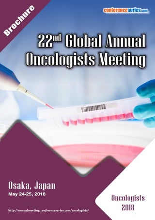 B
ro
c
h
u
re
conferenceseries.com
Osaka, Japan
May 24-25, 2018
http://annualmeeting.conferenceseries.com/oncologists/
Oncologists
2018
22nd
Global Annual
Oncologists Meeting
 