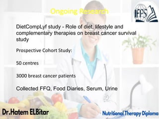 Ongoing Research
DietCompLyf study - Role of diet, lifestyle and
complementary therapies on breast cancer survival
study
Prospective Cohort Study:
50 centres
3000 breast cancer patients
Collected FFQ, Food Diaries, Serum, Urine
 