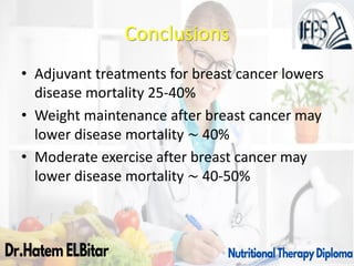 Conclusions
• Adjuvant treatments for breast cancer lowers
disease mortality 25-40%
• Weight maintenance after breast cancer may
lower disease mortality ∼ 40%
• Moderate exercise after breast cancer may
lower disease mortality ∼ 40-50%
 